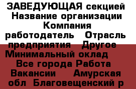 ЗАВЕДУЮЩАЯ секцией › Название организации ­ Компания-работодатель › Отрасль предприятия ­ Другое › Минимальный оклад ­ 1 - Все города Работа » Вакансии   . Амурская обл.,Благовещенский р-н